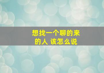 想找一个聊的来的人 该怎么说